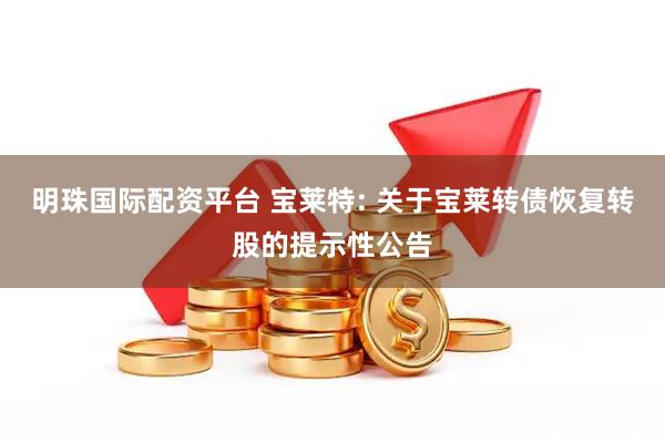 明珠国际配资平台 宝莱特: 关于宝莱转债恢复转股的提示性公告