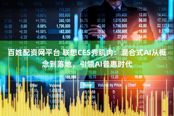 百姓配资网平台 联想CES秀肌肉：混合式AI从概念到落地，引领AI普惠时代