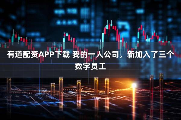 有道配资APP下载 我的一人公司，新加入了三个数字员工