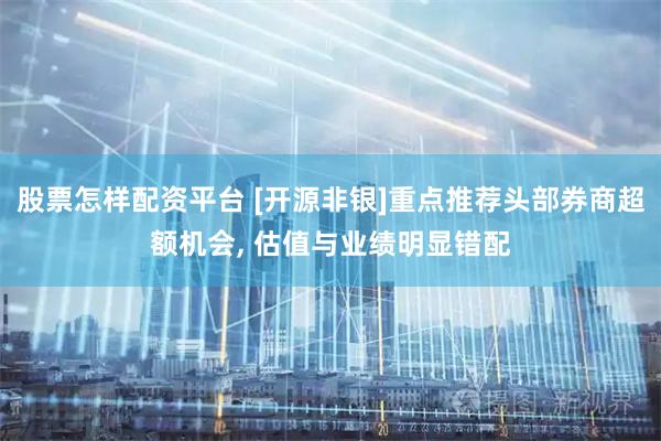 股票怎样配资平台 [开源非银]重点推荐头部券商超额机会, 估值与业绩明显错配