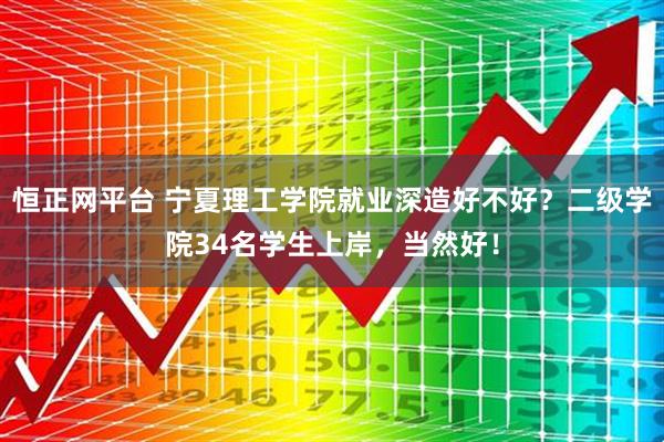 恒正网平台 宁夏理工学院就业深造好不好？二级学院34名学生上岸，当然好！